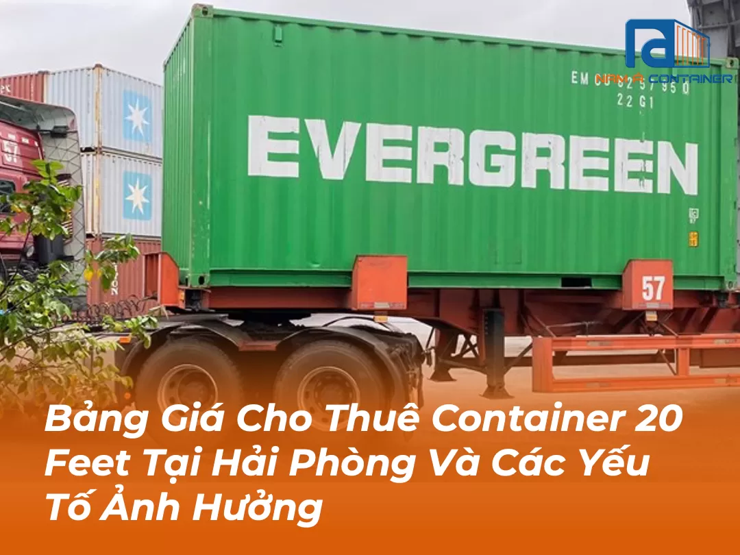 Bảng Giá Cho Thuê Container 20 Feet Tại Hải Phòng Và Các Yếu Tố Ảnh Hưởng