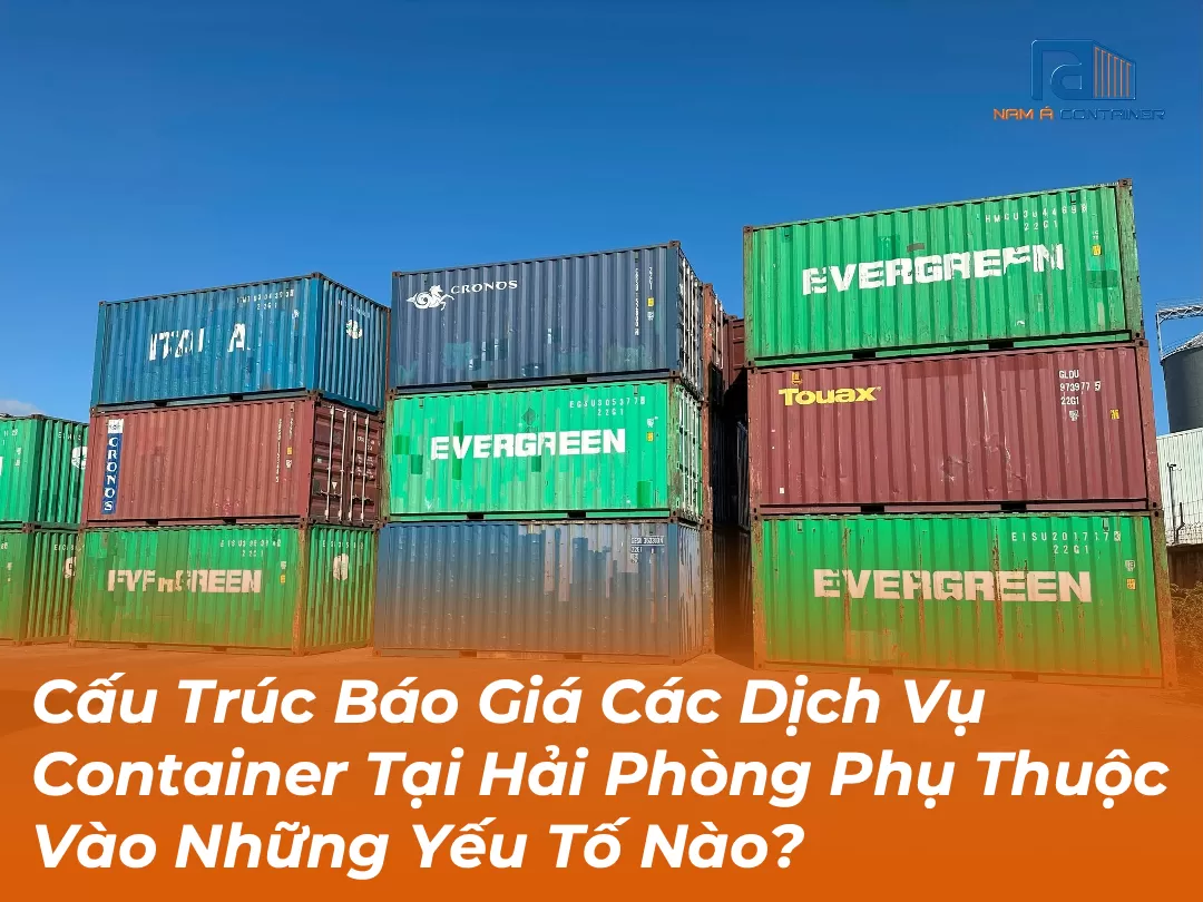 Cấu Trúc Báo Giá Các Dịch Vụ Container Tại Hải Phòng Phụ Thuộc Vào Những Yếu Tố Nào?