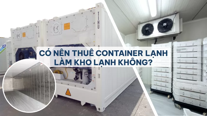 CÓ NÊN THUÊ CONTAINER LẠNH LÀM KHO LẠNH KHÔNG?
