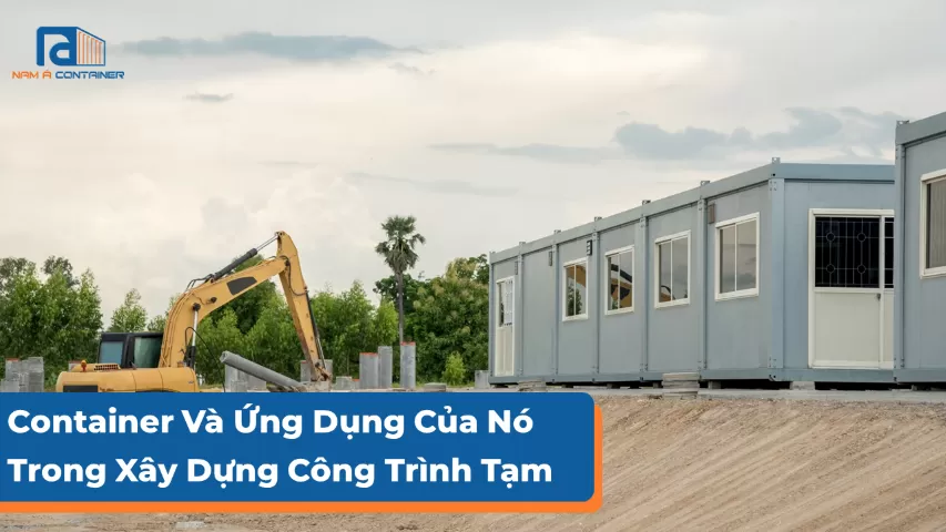 Container Và Ứng Dụng Của Nó Trong Xây Dựng Công Trình Tạm