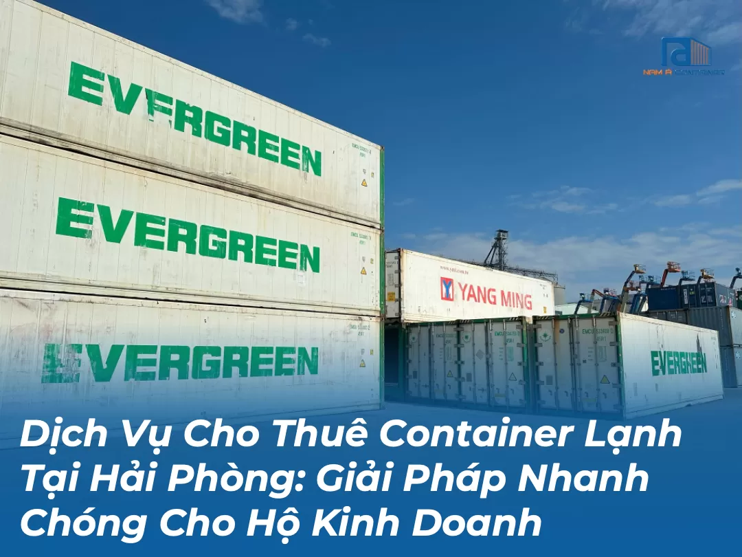 Dịch Vụ Cho Thuê Container Lạnh Tại Hải Phòng: Giải Pháp Nhanh Chóng Cho Hộ Kinh Doanh