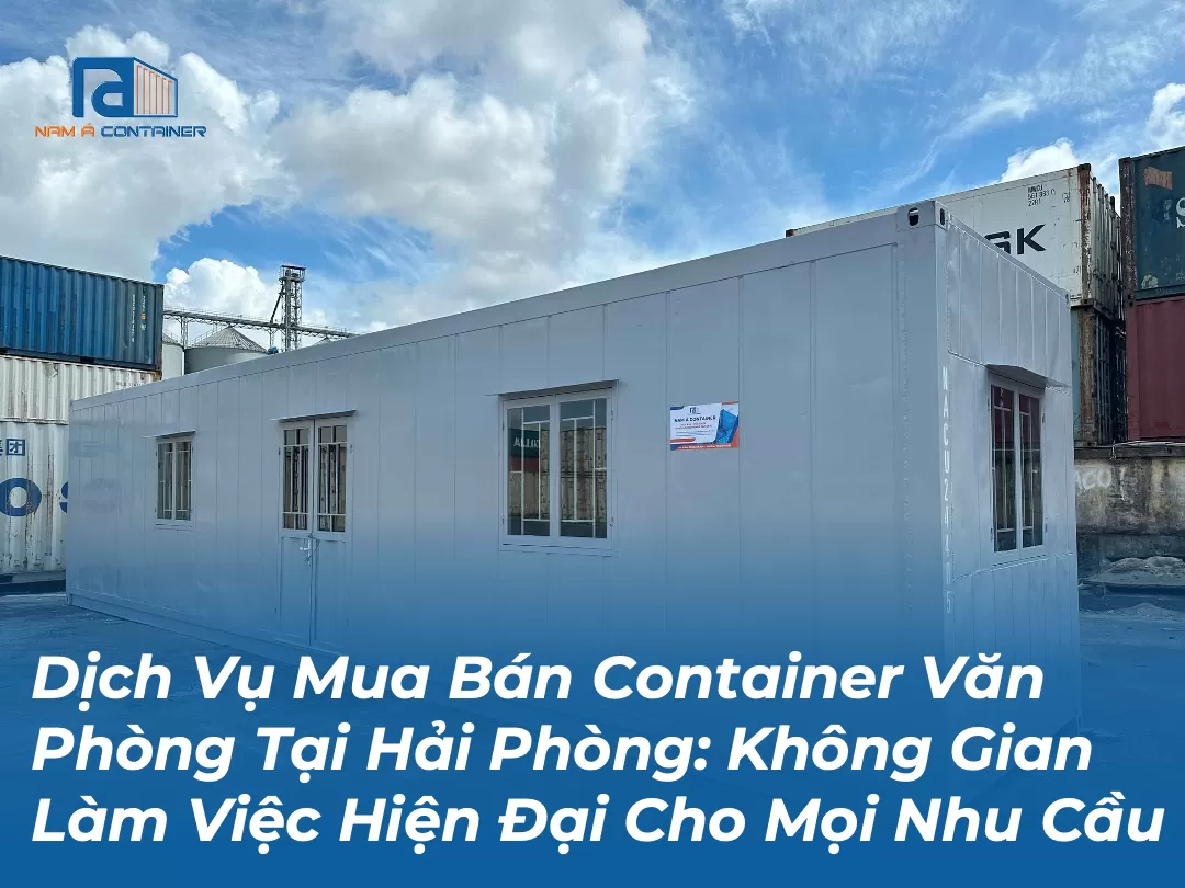 Dịch Vụ Mua Bán Container Văn Phòng Tại Hải Phòng: Không Gian Làm Việc Hiện Đại Cho Mọi Nhu Cầu