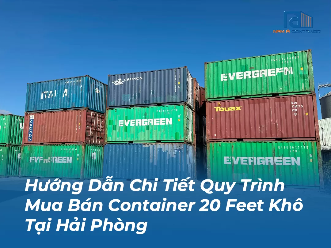 Hướng Dẫn Chi Tiết Quy Trình Mua Bán Container 20 Feet Khô Tại Hải Phòng
