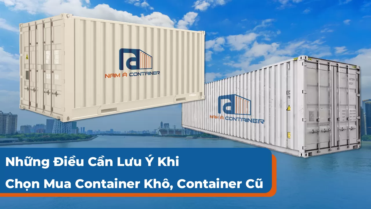 Cần Lưu Ý Gì Khi Chọn Mua Container Khô, Container Cũ
