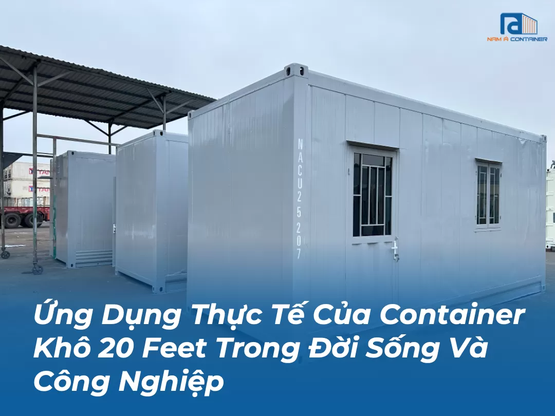 Ứng Dụng Thực Tế Của Container Khô 20 Feet Trong Đời Sống Và Công Nghiệp